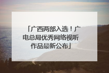 广西两部入选！广电总局优秀网络视听作品最新公布