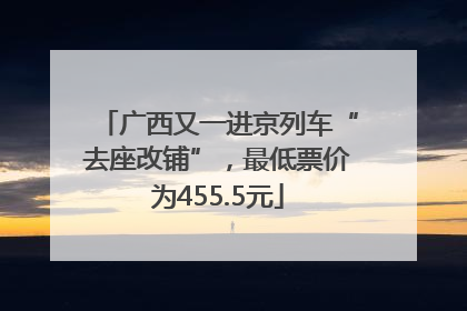 广西又一进京列车“去座改铺”，最低票价为455.5元