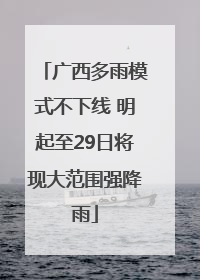 广西多雨模式不下线 明起至29日将现大范围强降雨