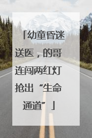 幼童昏迷送医，的哥连闯两红灯抢出“生命通道”