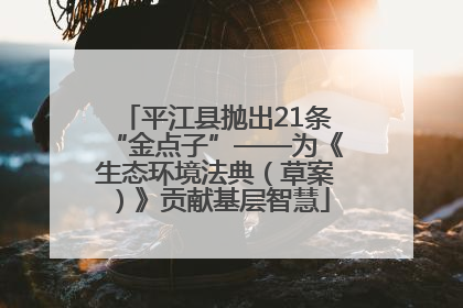 平江县抛出21条“金点子”——为《生态环境法典（草案）》贡献基层智慧