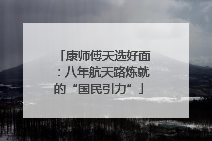 康师傅天选好面：八年航天路炼就的“国民引力”