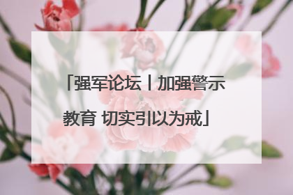 强军论坛丨加强警示教育 切实引以为戒