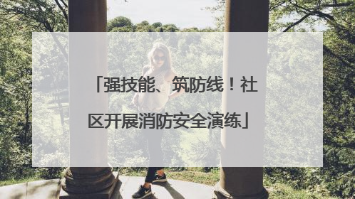 强技能、筑防线！社区开展消防安全演练