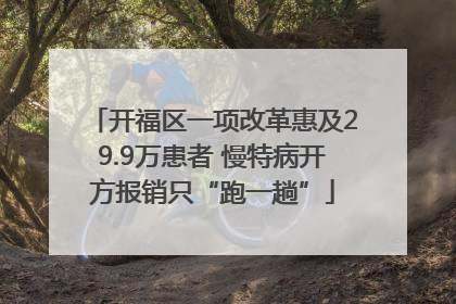 开福区一项改革惠及29.9万患者 慢特病开方报销只“跑一趟”