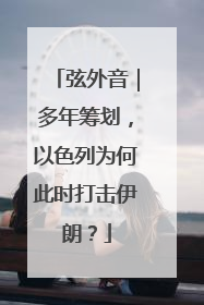 弦外音｜多年筹划，以色列为何此时打击伊朗？