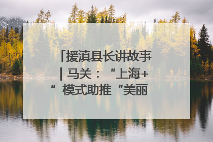 援滇县长讲故事｜马关：“上海+”模式助推“美丽产业”幸福绽放