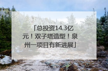 总投资14.3亿元！双子塔造型！泉州一项目有新进展