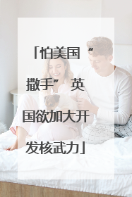 怕美国“撒手” 英国欲加大开发核武力