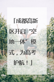 成都高新区开启“空地一体”模式，为高考护航！