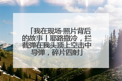 我在现场·照片背后的故事丨耶路撒冷，拦截弹在我头顶上空击中导弹，碎片四射