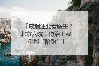 戒烟还要看医生？北京六院：得治！我们能“陪跑”