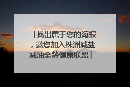 找出属于您的海报，邀您加入株洲减盐减油全龄健康联盟