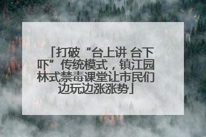 打破“台上讲 台下吓”传统模式，镇江园林式禁毒课堂让市民们边玩边涨涨势