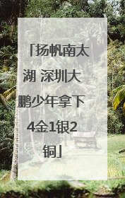 扬帆南太湖 深圳大鹏少年拿下4金1银2铜