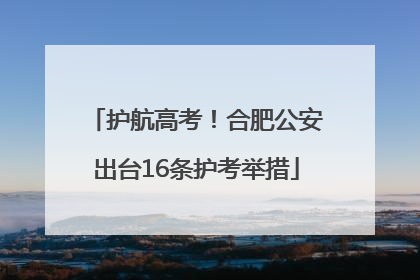 护航高考！合肥公安出台16条护考举措