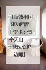 报效祖国 建功西部丨李飞：情牵天山 二十载医心护边陲