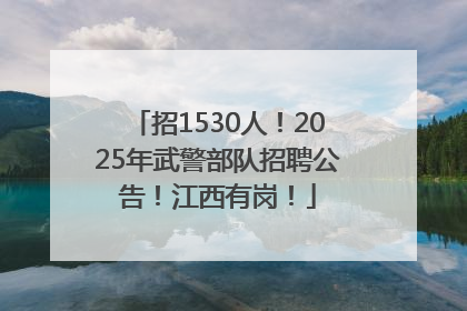 招1530人！2025年武警部队招聘公告！江西有岗！