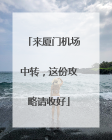 来厦门机场中转，这份攻略请收好