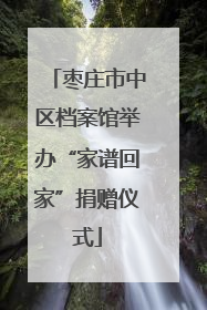 枣庄市中区档案馆举办“家谱回家”捐赠仪式