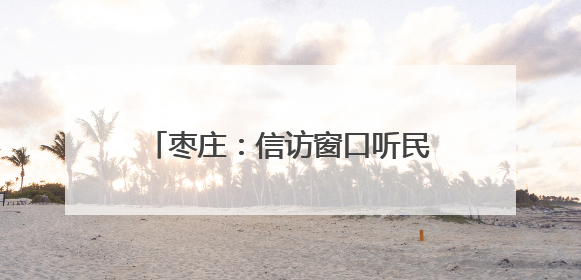 枣庄：信访窗口听民意 法律服务惠职工