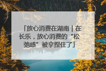 放心消费在湖南｜在长乐，放心消费的“松弛感”被拿捏住了