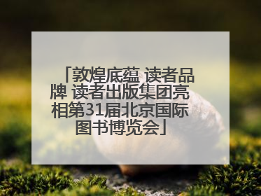 敦煌底蕴 读者品牌 读者出版集团亮相第31届北京国际图书博览会