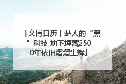 文博日历丨楚人的“黑”科技 地下埋藏2500年依旧熠熠生辉