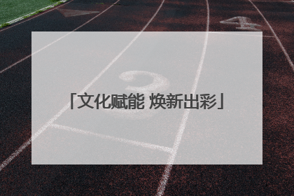 文化赋能 焕新出彩