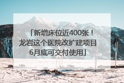 新增床位近400张！龙岩这个医院改扩建项目6月底可交付使用