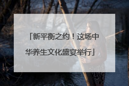 新平衡之约！这场中华养生文化盛宴举行