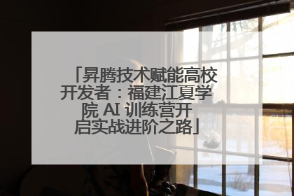 昇腾技术赋能高校开发者：福建江夏学院 AI 训练营开启实战进阶之路