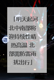 明天起河北中南部将迎持续性晴热高温 北部需防雷雨扰出行
