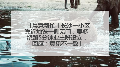 晨意帮忙丨长沙一小区靠近地铁一侧无门，要多绕路5分钟业主盼设立，回应：意见不一致