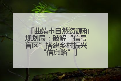 曲靖市自然资源和规划局：破解“信号盲区”搭建乡村振兴“信息路”