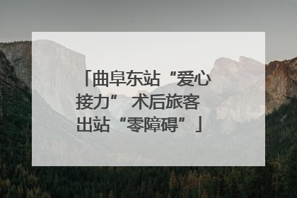 曲阜东站“爱心接力” 术后旅客出站“零障碍”