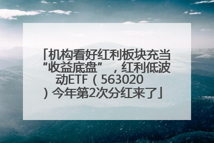 机构看好红利板块充当“收益底盘”，红利低波动ETF（563020）今年第2次分红来了