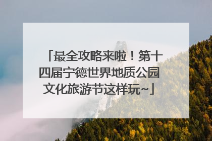 最全攻略来啦！第十四届宁德世界地质公园文化旅游节这样玩~