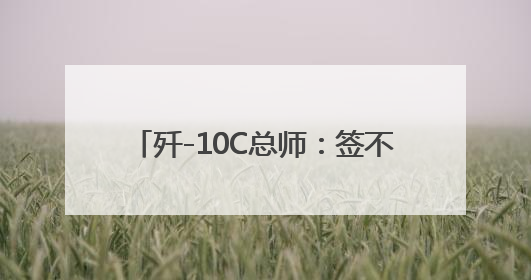 歼-10C总师：签不完，根本签不完……