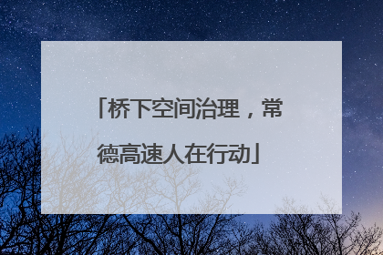 桥下空间治理，常德高速人在行动