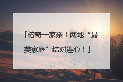 榕奇一家亲！两地“最美家庭”结对连心！