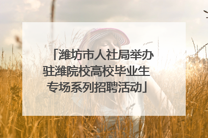 潍坊市人社局举办驻潍院校高校毕业生专场系列招聘活动