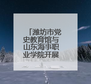 潍坊市党史教育馆与山东海事职业学院开展主题活动