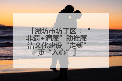 潍坊市坊子区：“非遗+清廉”助推廉洁文化建设“走新”更“入心”