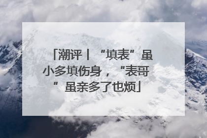 潮评丨“填表”虽小多填伤身，“表哥”虽亲多了也烦