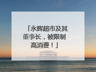 永辉超市及其董事长，被限制高消费！