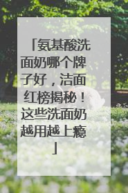 氨基酸洗面奶哪个牌子好，洁面红榜揭秘！这些洗面奶越用越上瘾