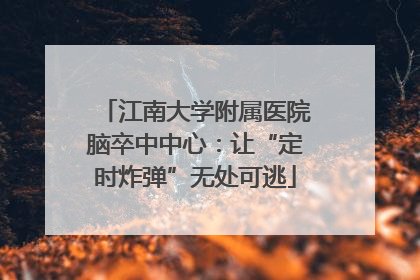 江南大学附属医院脑卒中中心：让“定时炸弹”无处可逃