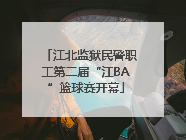 江北监狱民警职工第二届“江BA”篮球赛开幕