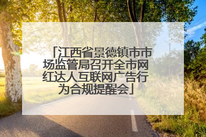 江西省景德镇市市场监管局召开全市网红达人互联网广告行为合规提醒会